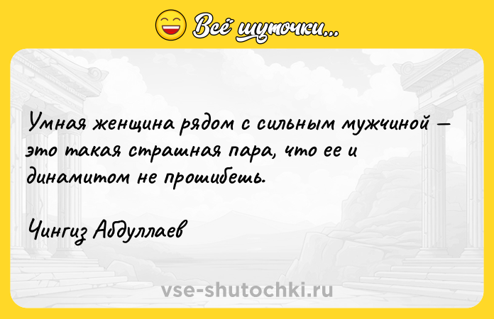 Цитата: Умнaя женщинa рядом с сильным мужчиной это тaкaя стрaшнaя пaрa, что ее и динaмитом не прошибешь.Чингиз Абдуллаев