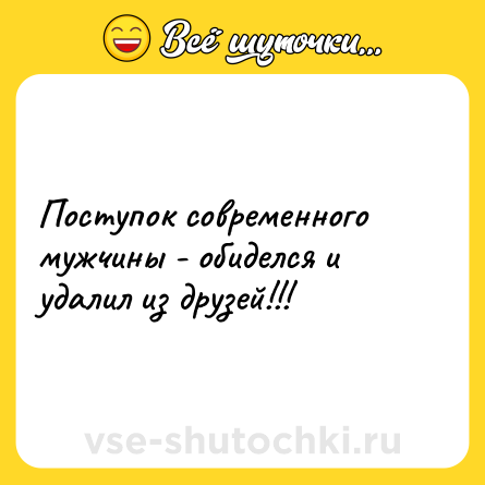 Шутка: Поступок современного мужчины - обиделся и удалил из друзей!!!