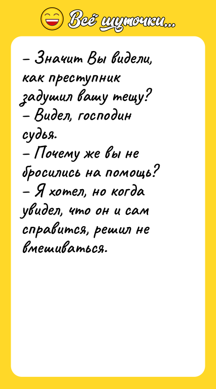 – Значит Вы видели, как преступник задушил вашу тещу? –