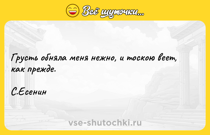Цитата: Грусть обняла меня нежно, и тоскою веет, как прежде. С.Есенин