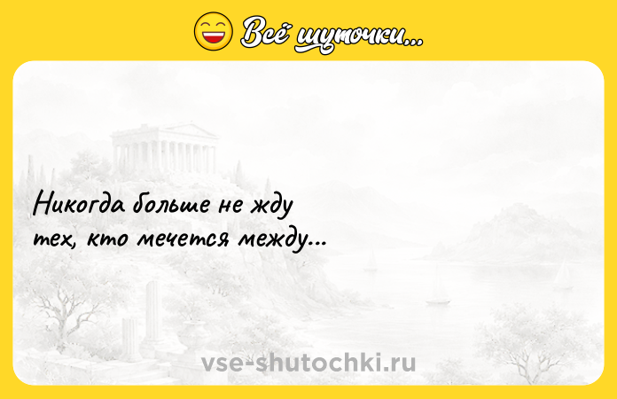 Цитата: Никогда больше не ждутех, кто мечется между...