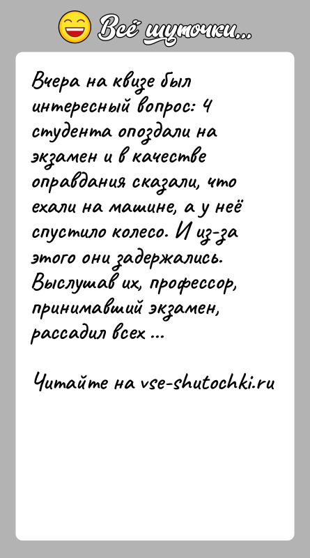 История: Вчера на квизе был интересный вопрос: 4 студента опоздали на экзамен и в качестве оправдания сказали, что ехали на машине,