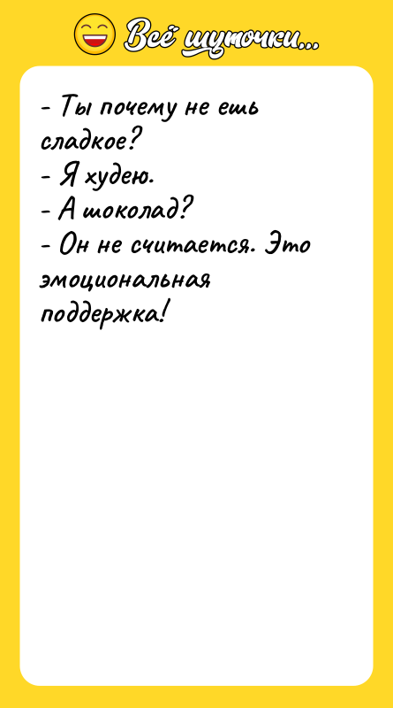 Шутка: - Ты почему не ешь сладкое?- Я худею.- А шоколад?- Он не считается. Это эмоциональная поддержка!