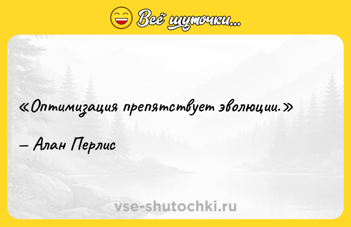 Цитата: Оптимизация препятствует эволюции.Алан Перлис