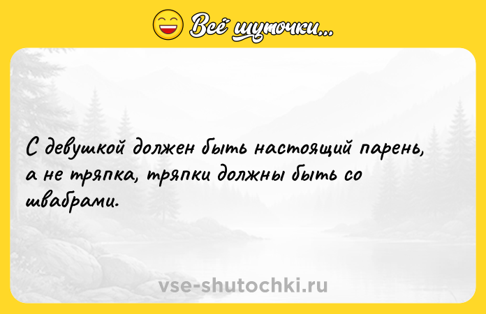 Цитата: С девушкой должен быть настоящий парень, а не тряпка, тряпки должны быть со швабрами.