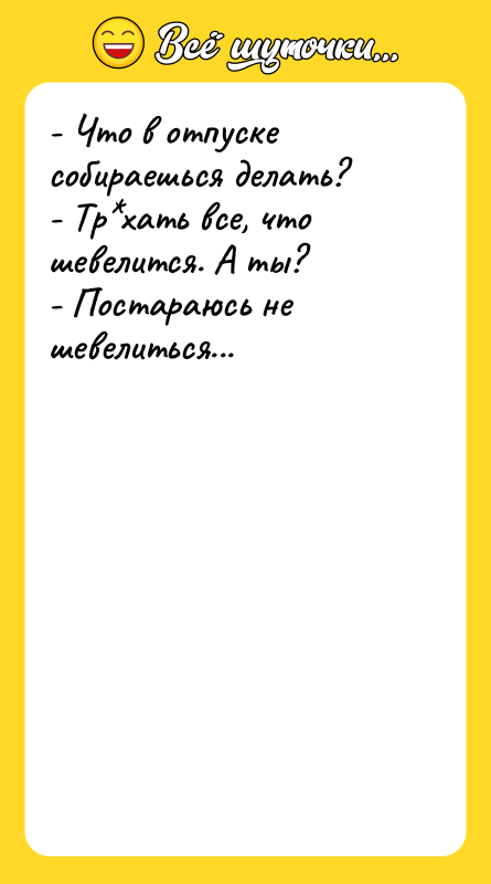 - Что в отпуске собираешься делать? - Тр хать все, что