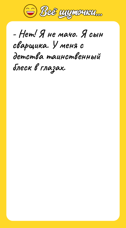 - Нет! Я не мачо. Я сын сварщика. У меня