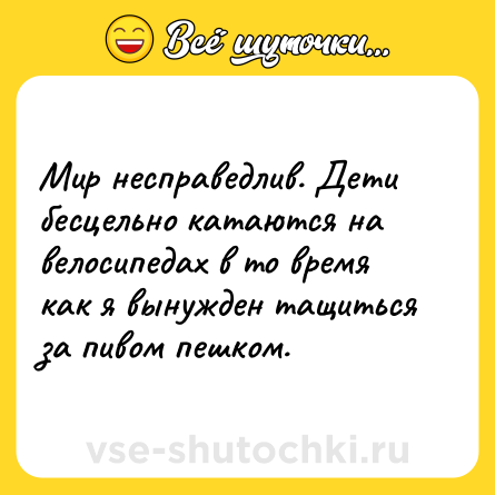 Шутка: Мир несправедлив. Дети бесцельно катаются на велосипедах в то время как я вынужден тащиться за пивом пешком.