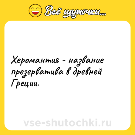 Шутка: Херомантия - название презерватива в древней Греции.