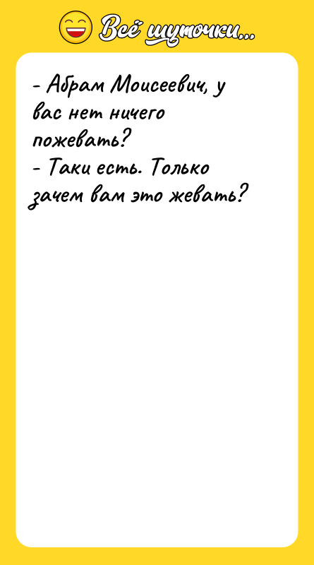 - Абрам Моисеевич, у вас нет ничего пожевать? - Таки