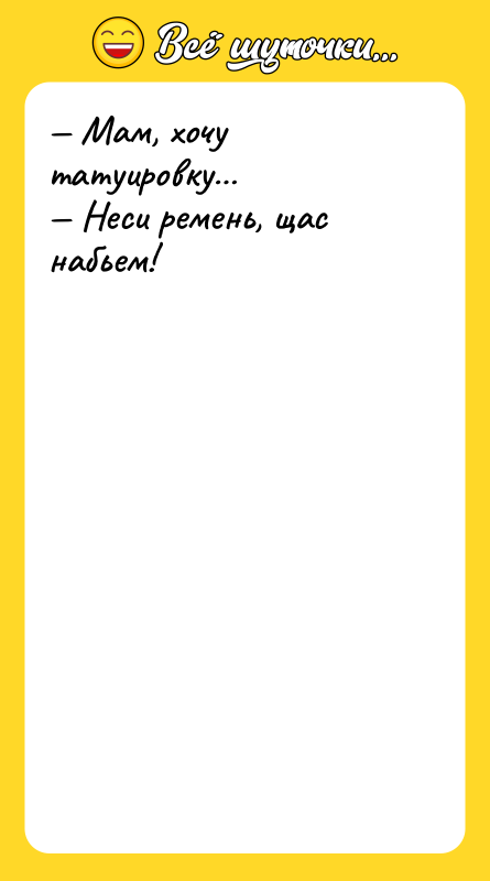 — Мам, хочу татуировку…  — Неси ремень, щас набьем!