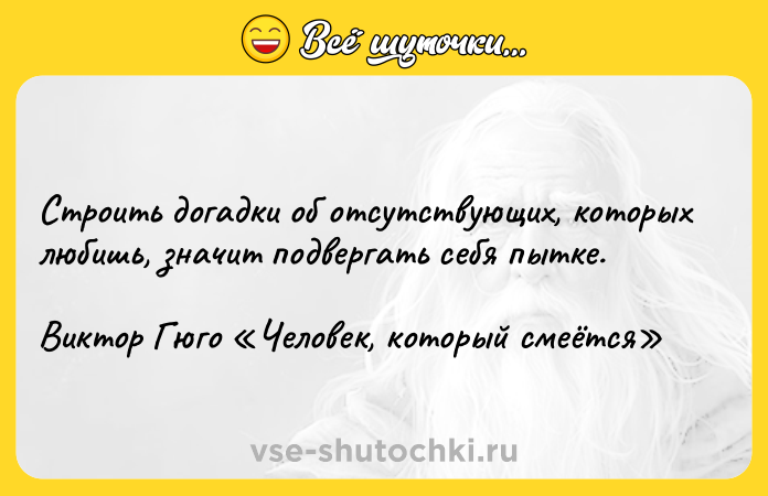 Цитата: Строить догадки об отсутствующих, которых любишь, значит подвергать себя пытке.Виктор Гюго Человек, который смеётся