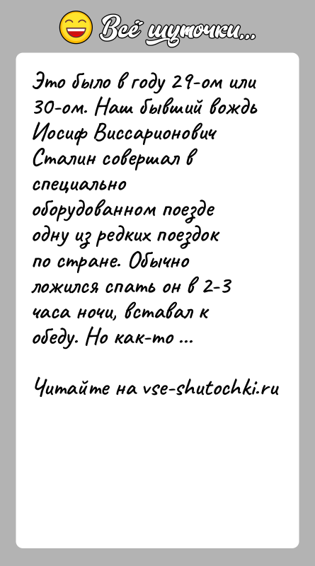 История: Это было в году 29-ом или 30-ом. Наш бывший вождь Иосиф Виссарионович Сталин совершал в специально оборудованном поезде одну из