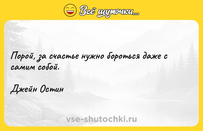 Цитата: Порой, за счастье нужно бороться даже с самим собой.Джейн Остин