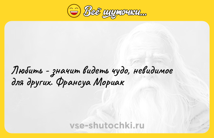 Цитата: Любить - значит видеть чудо, невидимое для других. Франсуа Мориак