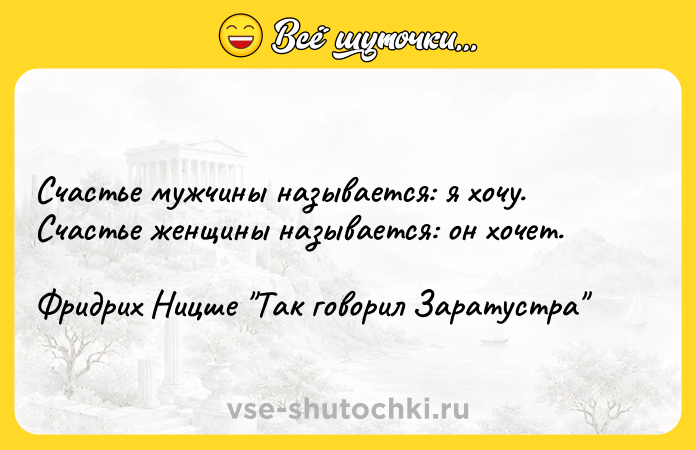Цитата: Счастье мужчины называется: я хочу. Счастье женщины называется: он хочет. Фридрих Ницше Так говорил Заратустра