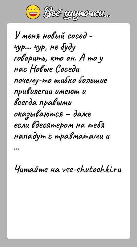 История: У меня новый сосед - чур... чур, не буду говорить, кто он. А то у нас Новые Соседи почему-то шибко
