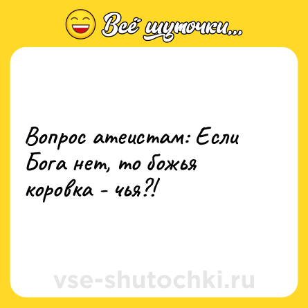 Шутка: Вопрос атеистам: Если Бога нет, то божья коровка - чья?!