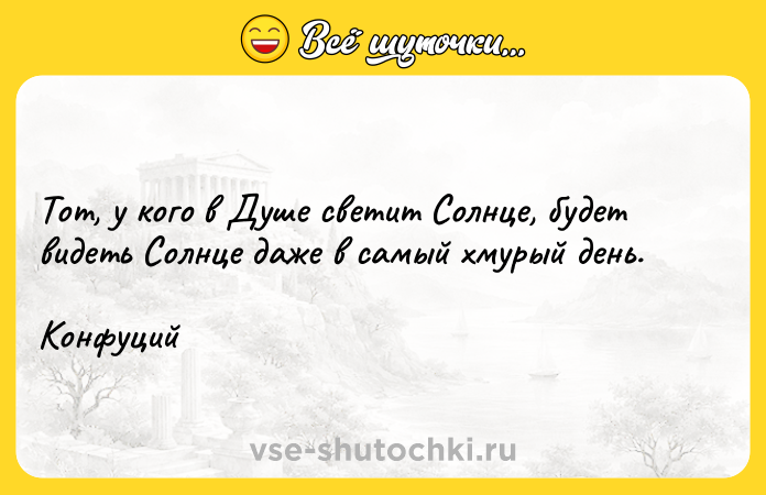 Цитата: Тот, у кого в Душе светит Солнце, будет видеть Солнце даже в самый хмурый день. Конфуций