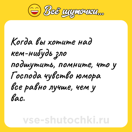 Шутка: Когда вы хотите над кем-нибудь зло подшутить, помните, что у Господа чувство юмора все равно лучше, чем у вас.