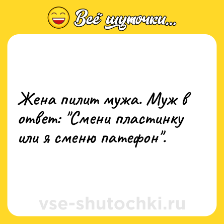 Шутка: Жена пилит мужа. Муж в ответ: 