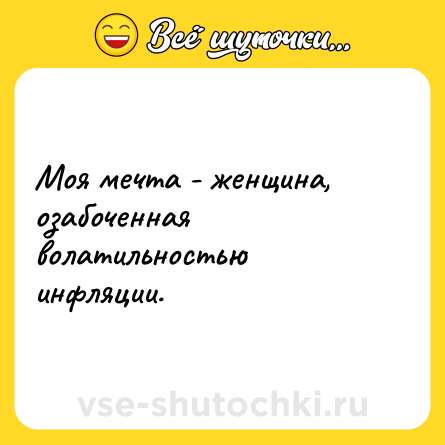 Шутка: Моя мечта - женщина, озабоченная волатильностью инфляции.