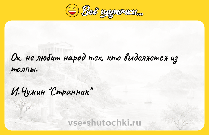 Цитата: Ох, не любит народ тех, кто выделяется из толпы. И.Чужин Странник