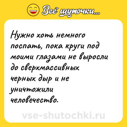 Шутка: Нужно хоть немного поспать, пока круги под моими глазами не выросли до сверхмассивных черных дыр и не уничтожили человечество.