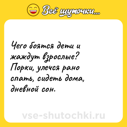 Шутка: Чего боятся дети и жаждут взрослые?<br>Порки, улечся рано спать, сидеть дома, дневной сон.