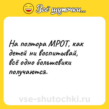 Шутка: На полтора МРОТ, как детей ни воспитывай, всё одно большевики получаются.