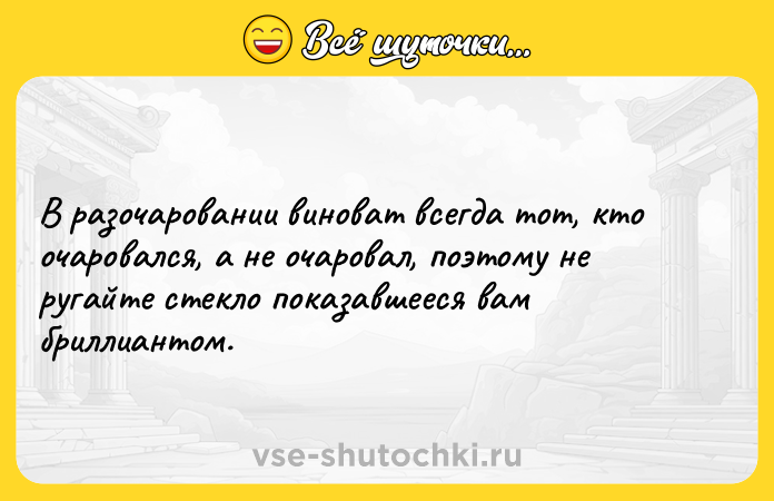 Цитата: В разочаровании виноват всегда тот, кто очаровался, а не очаровал, поэтому не ругайте стекло показавшееся вам бриллиантом.