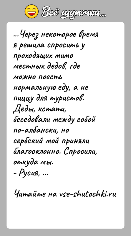 История: ...Через некоторое время я решила спросить у проходящих мимо местных дедов, где можно поесть нормальную еду, а не пиццу для