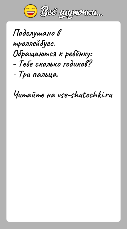История: Подслушано в троллейбусе. Обращаются к ребёнку:- Тебе сколько годиков?- Три пальца.