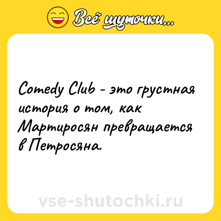 Шутка: Comedy Club - это грустная история о том, как Мартиросян превращается в Петросяна.