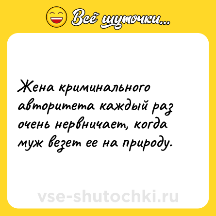 Шутка: Жена криминального авторитета каждый раз очень нервничает, когда муж везет ее на природу.