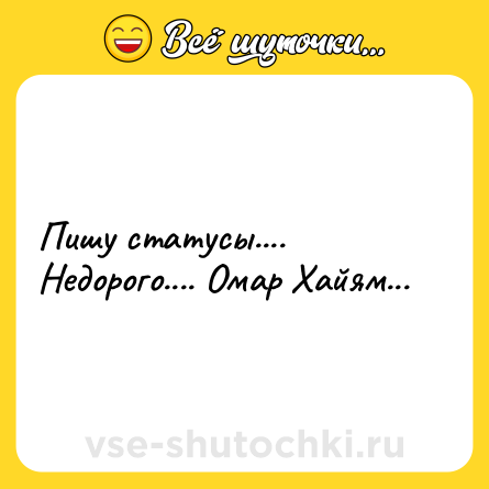 Шутка: Пишу статусы.... Недорого.... Омар Хайям...