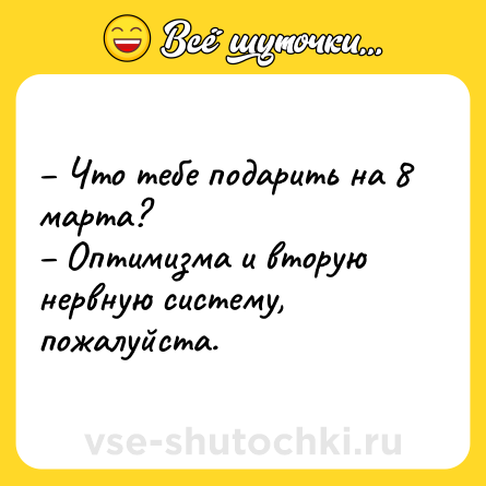 Шутка: – Что тебе подарить на 8 марта? <br>– Оптимизма и вторую нервную систему, пожалуйста.