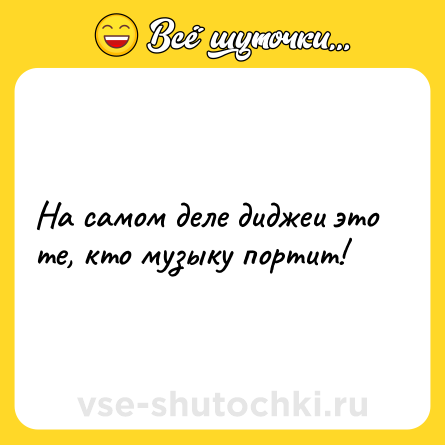 Шутка: На самом деле диджеи это те, кто музыку портит!