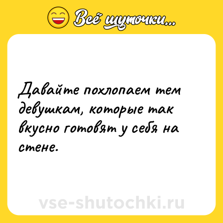 Шутка: Давайте похлопаем тем девушкам, которые так вкусно готовят у себя на стене.