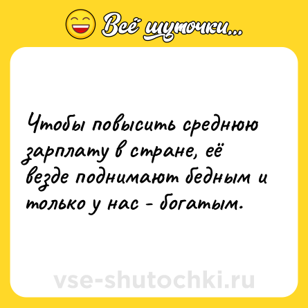 Шутка: Чтобы повысить среднюю зарплату в стране, её везде поднимают бедным и только у нас - богатым.