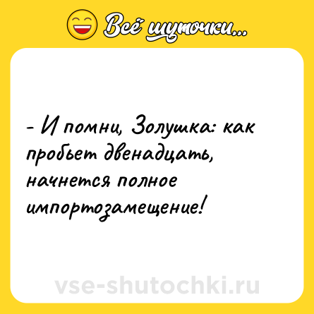 Шутка: - И помни, Золушка: как пробьет двенадцать, начнется полное импортозамещение!