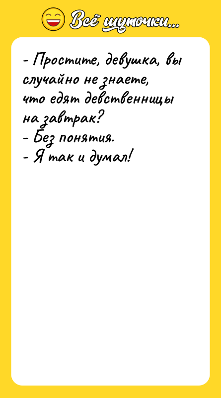 - Простите, девушка, вы случайно не знаете, что едят девственницы