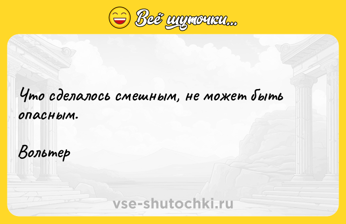 Цитата: Что сделалось смешным, не может быть опасным.Вольтер