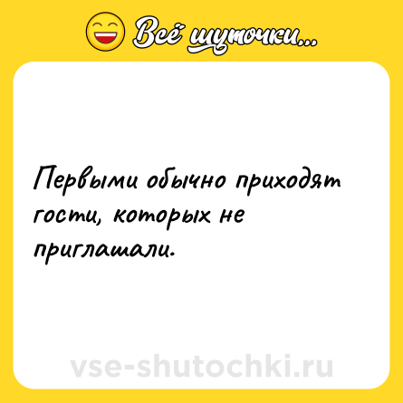 Шутка: Первыми обычно приходят гости, которых не приглашали.