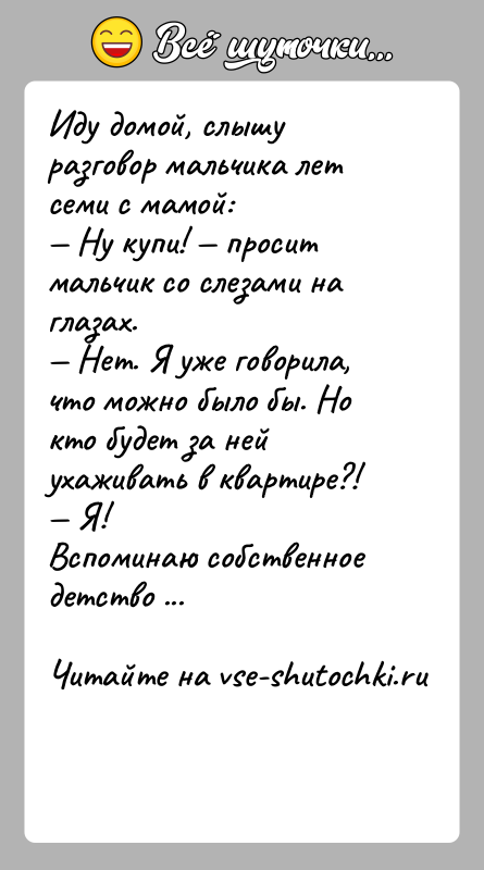 История: Иду домой, слышу разговор мальчика лет семи с мамой: Ну купи! просит мальчик со слезами на глазах. Нет. Я