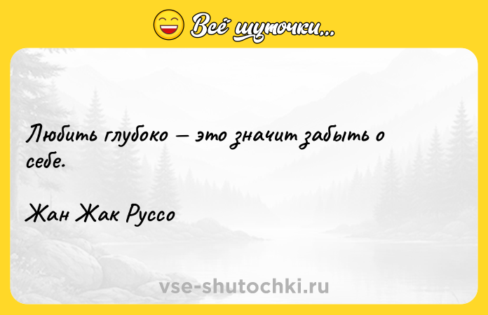 Цитата: Любить глубоко это значит забыть о себе.Жан Жак Руссо