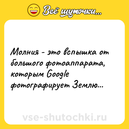 Шутка: Молния - это вспышка от большого фотоаппарата, которым Gооglе фотографирует Землю...
