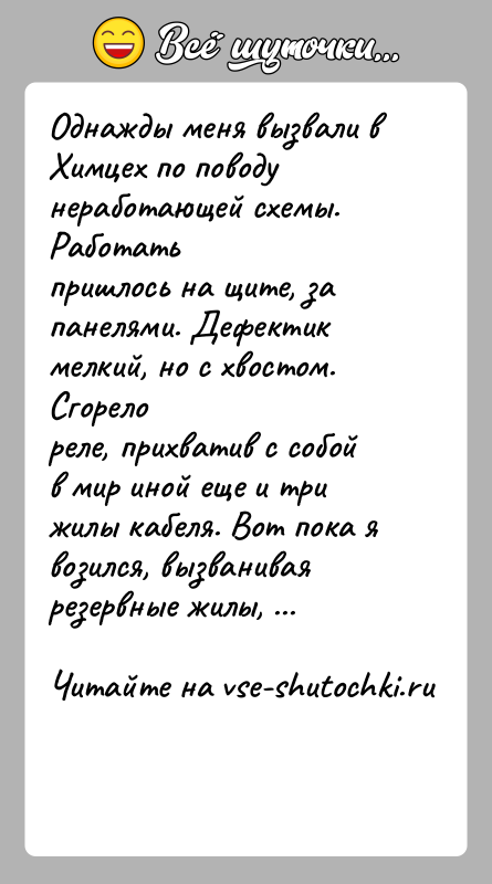 История: Однажды меня вызвали в Химцех по поводу неработающей схемы. Работатьпришлось на щите, за панелями. Дефектик мелкий, но с хвостом. Сгорелореле,