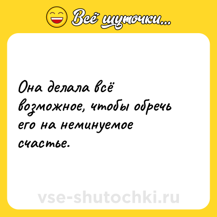 Шутка: Она делала всё возможное, чтобы обречь его на неминуемое счастье.
