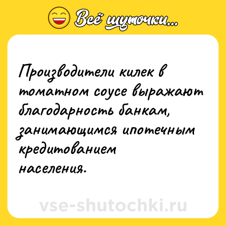 Шутка: Производители килек в томатном соусе выражают благодарность банкам, занимающимся ипотечным кредитованием населения.